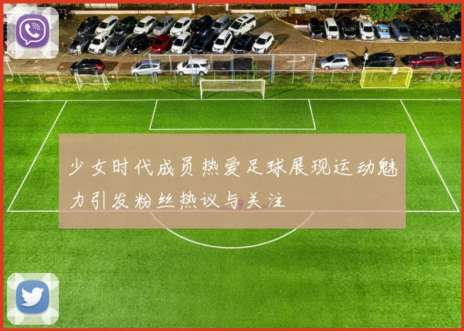 少女时代成员热爱足球展现运动魅力引发粉丝热议与关注