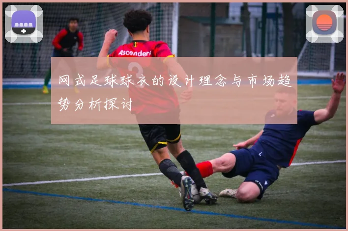 网式足球球衣的设计理念与市场趋势分析探讨
