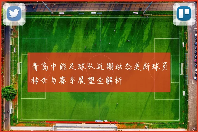 青岛中能足球队近期动态更新球员转会与赛季展望全解析