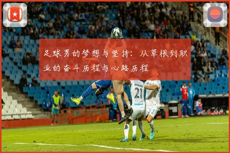 足球男的梦想与坚持：从草根到职业的奋斗历程与心路历程