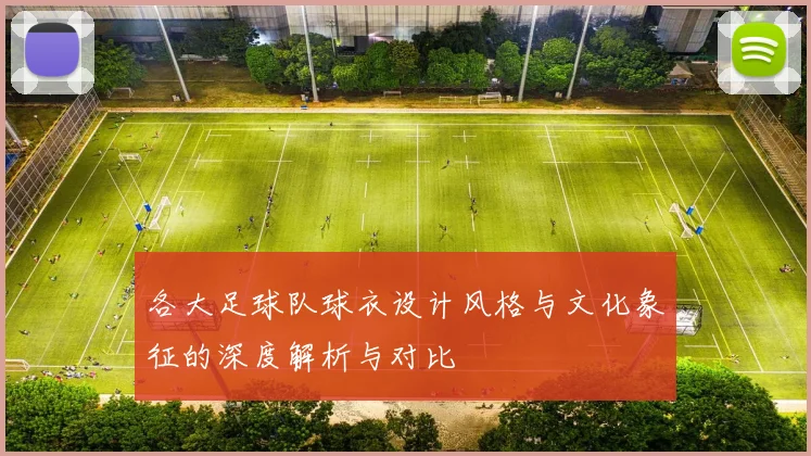 各大足球队球衣设计风格与文化象征的深度解析与对比