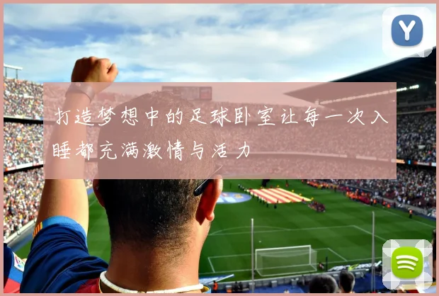 打造梦想中的足球卧室让每一次入睡都充满激情与活力