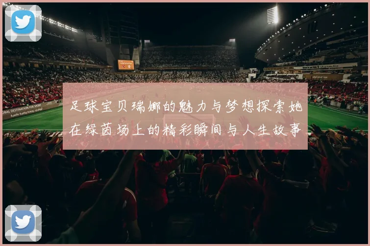 足球宝贝瑞娜的魅力与梦想探索她在绿茵场上的精彩瞬间与人生故事