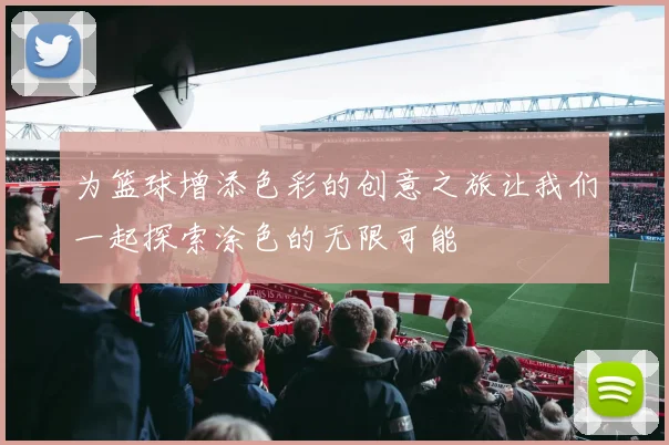 为篮球增添色彩的创意之旅让我们一起探索涂色的无限可能