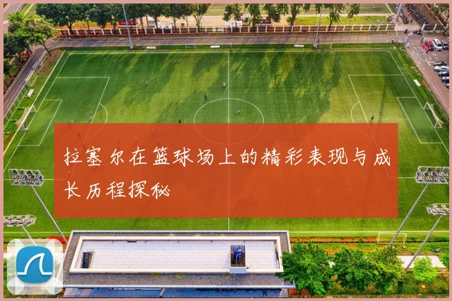 拉塞尔在篮球场上的精彩表现与成长历程探秘