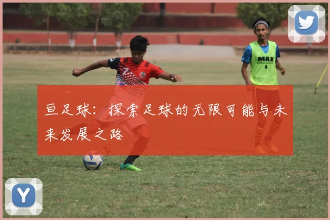亘足球：探索足球的无限可能与未来发展之路